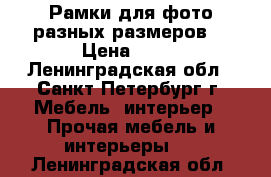 Рамки для фото разных размеров. › Цена ­ 30 - Ленинградская обл., Санкт-Петербург г. Мебель, интерьер » Прочая мебель и интерьеры   . Ленинградская обл.